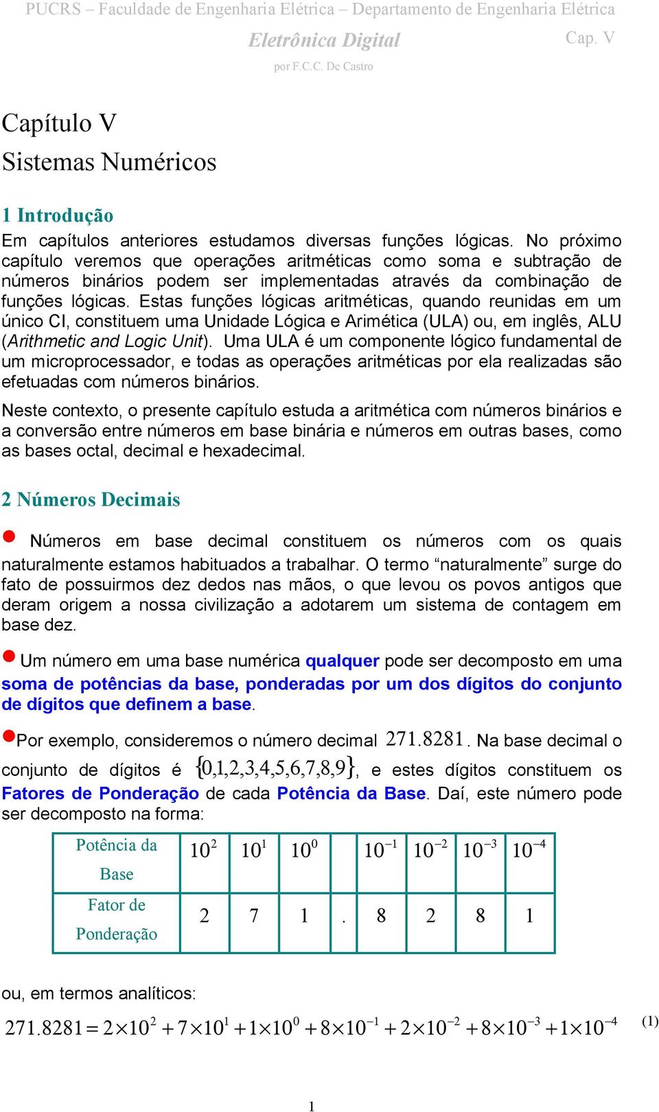 Estas funções lógicas aritméticas, quando reunidas em um único CI, constituem uma Unidade Lógica e Arimética (ULA) ou, em inglês, ALU (Arithmetic and Logic Unit).