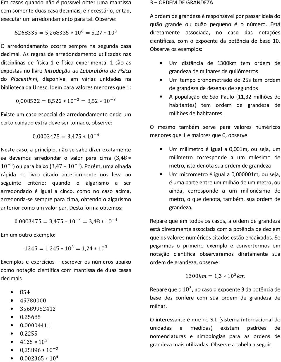 As regras de arredondamento utilizadas nas disciplinas de física 1 e física experimental 1 são as expostas no livro Introdução ao Laboratório de Física do Piacentinni, disponível em várias unidades