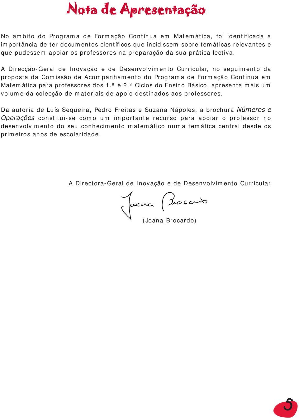 A Direcção-Geral de Inovação e de Desenvolvimento Curricular, no seguimento da proposta da Comissão de Acompanhamento do Programa de Formação Contínua em Matemática para professores dos 1.º e 2.