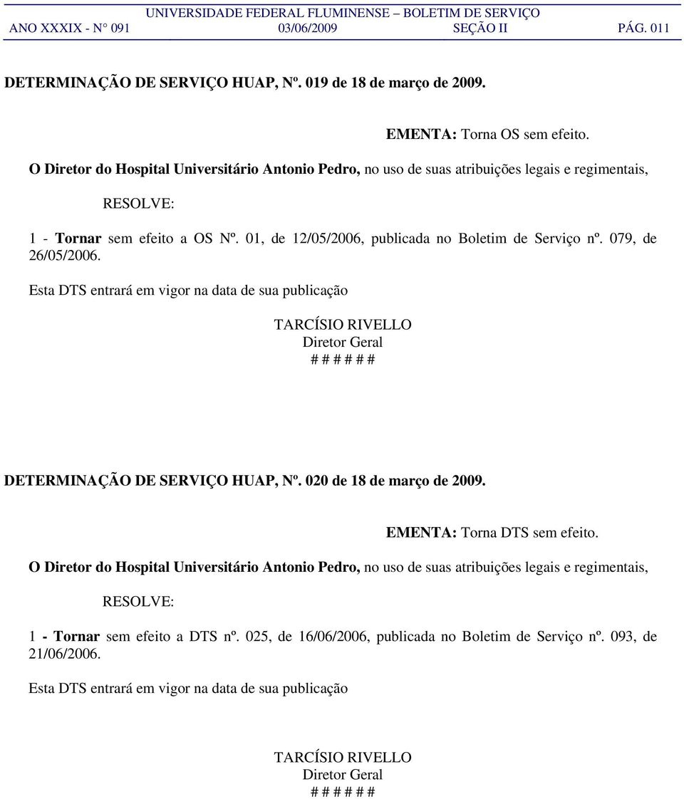 079, de 26/05/2006. Esta DTS entrará em vigor na data de sua publicação TARCÍSIO RIVELLO Diretor Geral DETERMINAÇÃO DE SERVIÇO HUAP, Nº. 020 de 18 de março de 2009. EMENTA: Torna DTS sem efeito.