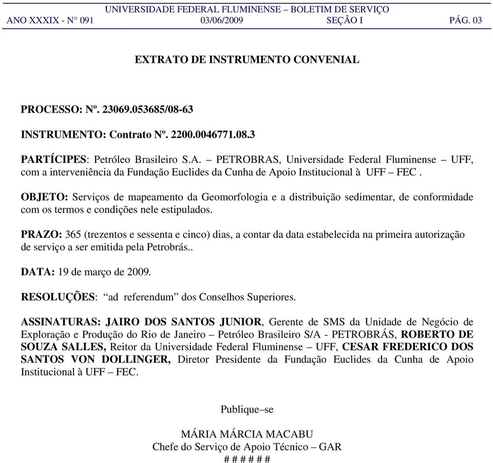 PRAZO: 365 (trezentos e sessenta e cinco) dias, a contar da data estabelecida na primeira autorização de serviço a ser emitida pela Petrobrás.. DATA: 19 de março de 2009.