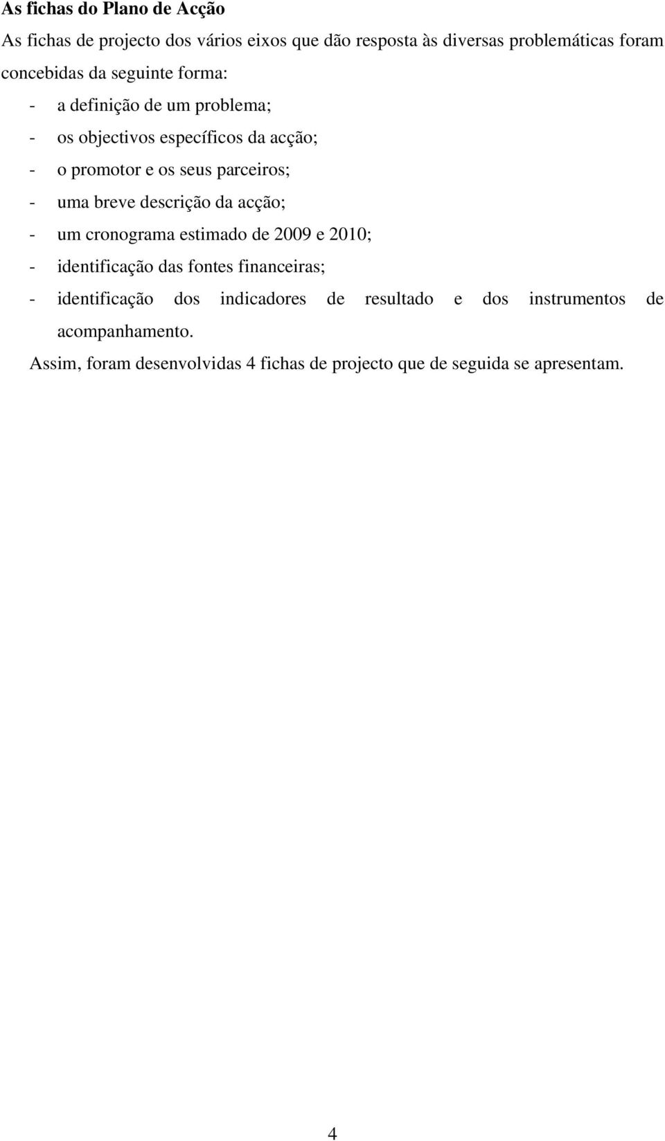 descrição da acção; - um cronograma estimado de 2009 e 2010; - identificação das fontes financeiras; - identificação dos