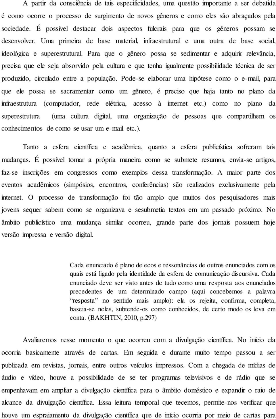 Para que o gênero possa se sedimentar e adquirir relevância, precisa que ele seja absorvido pela cultura e que tenha igualmente possibilidade técnica de ser produzido, circulado entre a população.