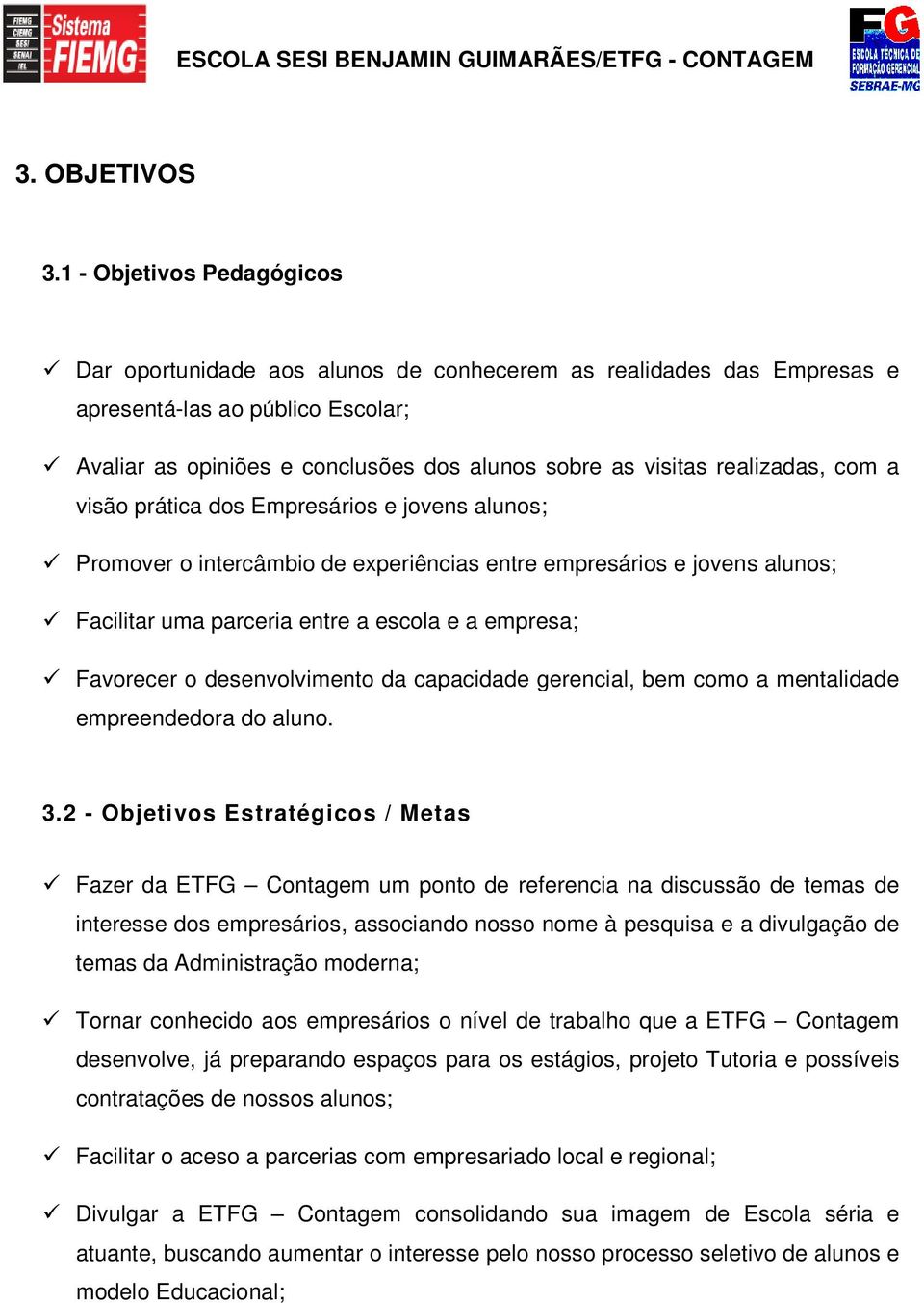 realizadas, com a visão prática dos Empresários e jovens alunos; Promover o intercâmbio de experiências entre empresários e jovens alunos; Facilitar uma parceria entre a escola e a empresa; Favorecer