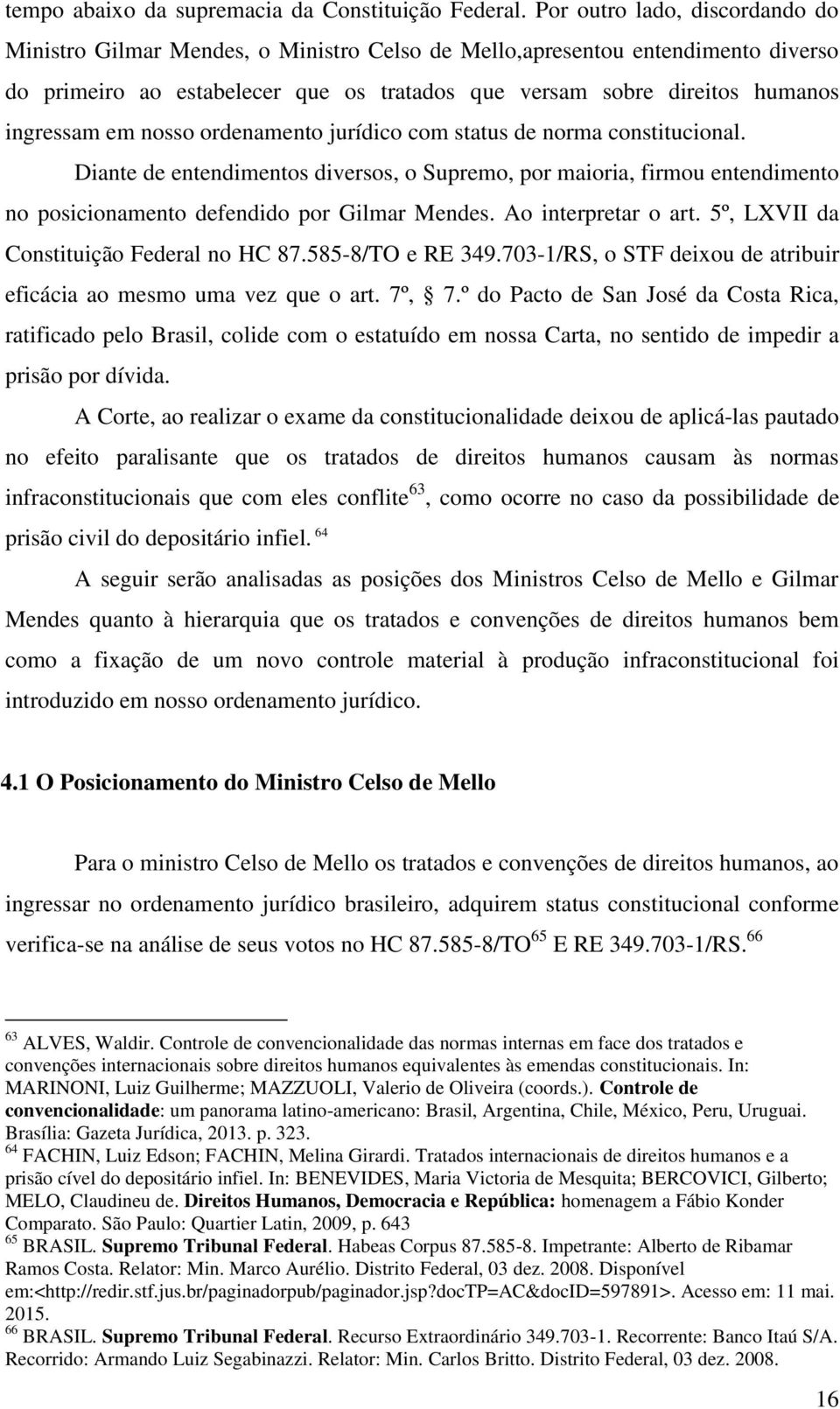 em nosso ordenamento jurídico com status de norma constitucional. Diante de entendimentos diversos, o Supremo, por maioria, firmou entendimento no posicionamento defendido por Gilmar Mendes.