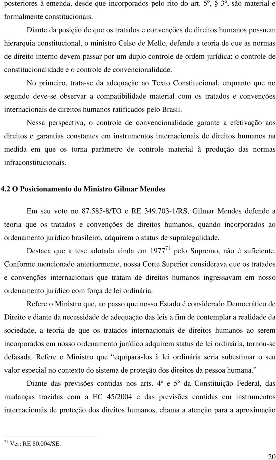 por um duplo controle de ordem jurídica: o controle de constitucionalidade e o controle de convencionalidade.