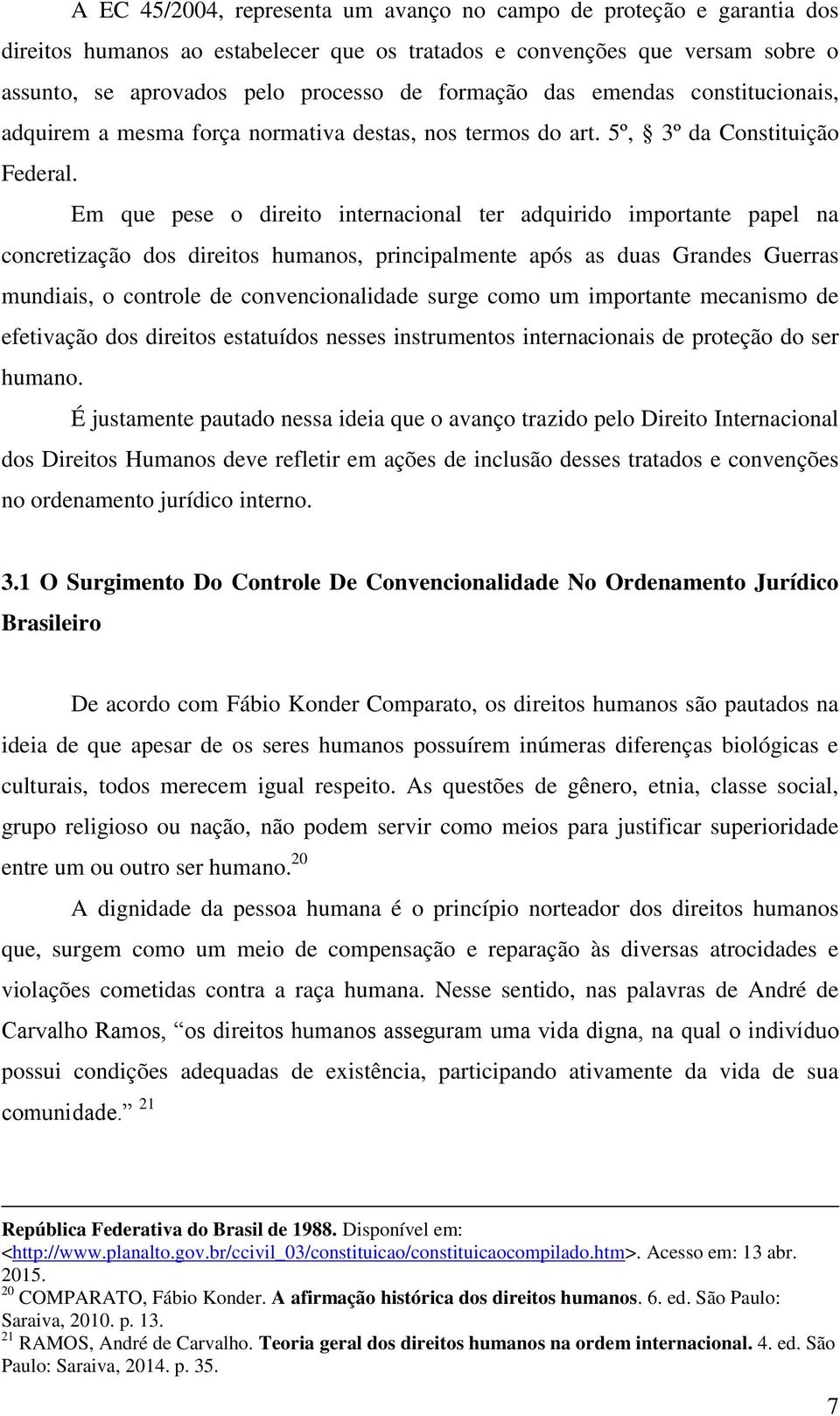 Em que pese o direito internacional ter adquirido importante papel na concretização dos direitos humanos, principalmente após as duas Grandes Guerras mundiais, o controle de convencionalidade surge