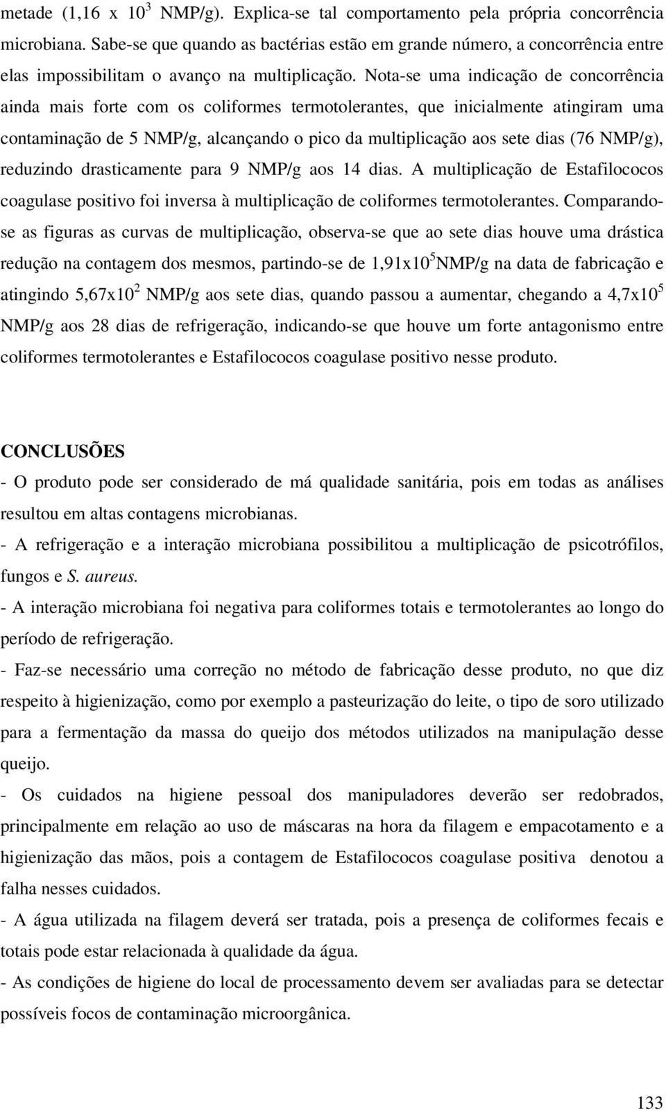 Nota-se uma indicação de concorrência ainda mais forte com os coliformes termotolerantes, que inicialmente atingiram uma contaminação de 5 NMP/g, alcançando o pico da multiplicação aos sete dias (76