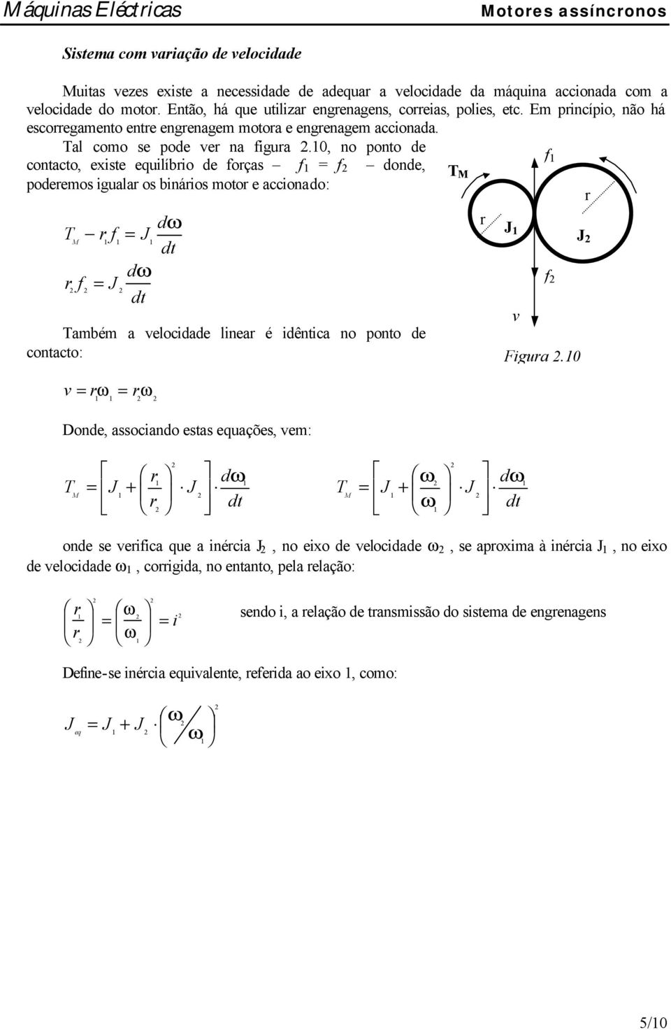 , no ponto de f contacto, existe equilíbio de foças f = f donde, podeemos iguala os bináios moto e accionado: dω f = J dω f = J ambém a velocidade linea é idêntica no ponto de contacto: v = ω = ω J v