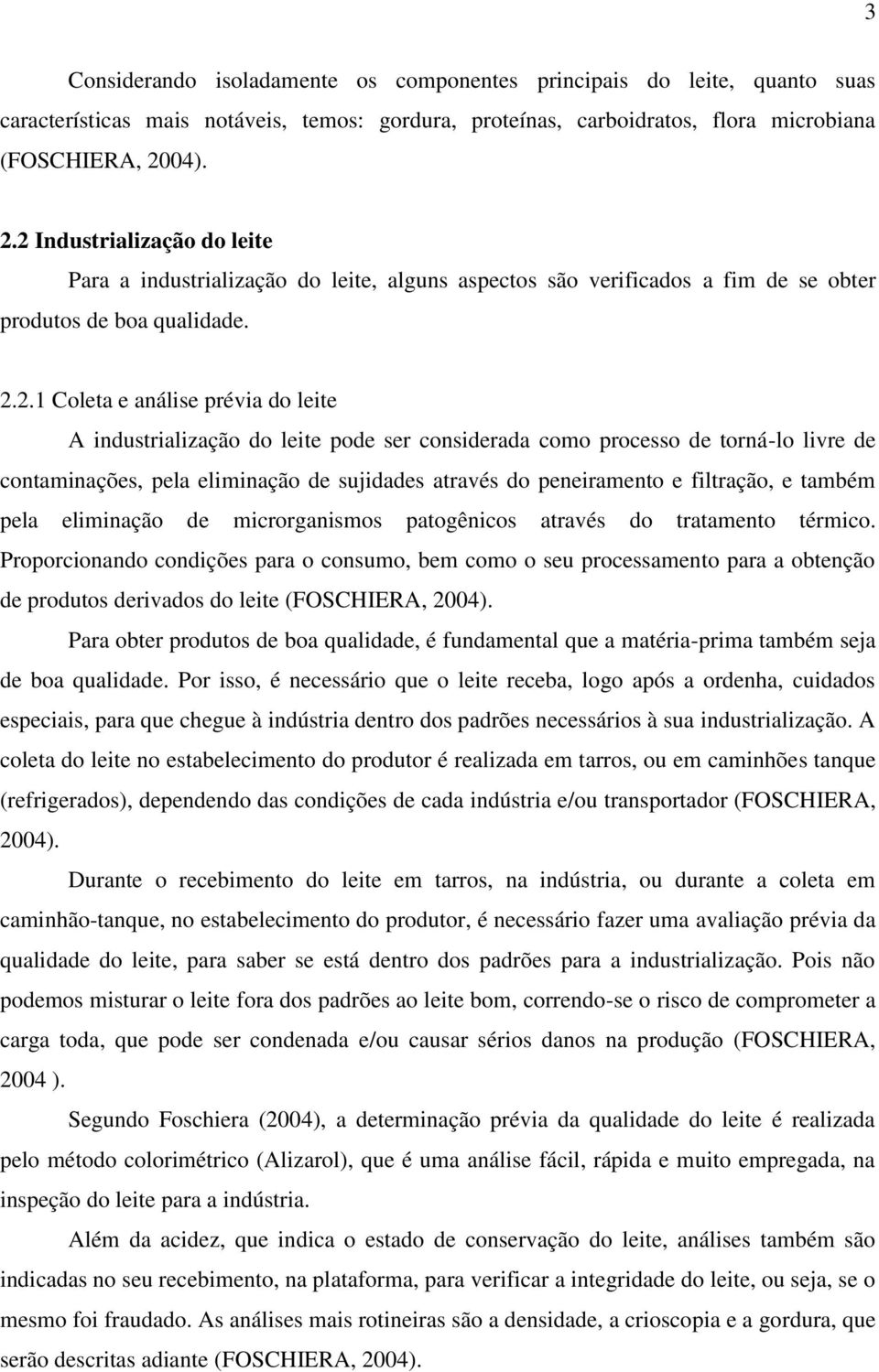 2 Industrialização do leite Para a industrialização do leite, alguns aspectos são verificados a fim de se obter produtos de boa qualidade. 2.2.1 Coleta e análise prévia do leite A industrialização do