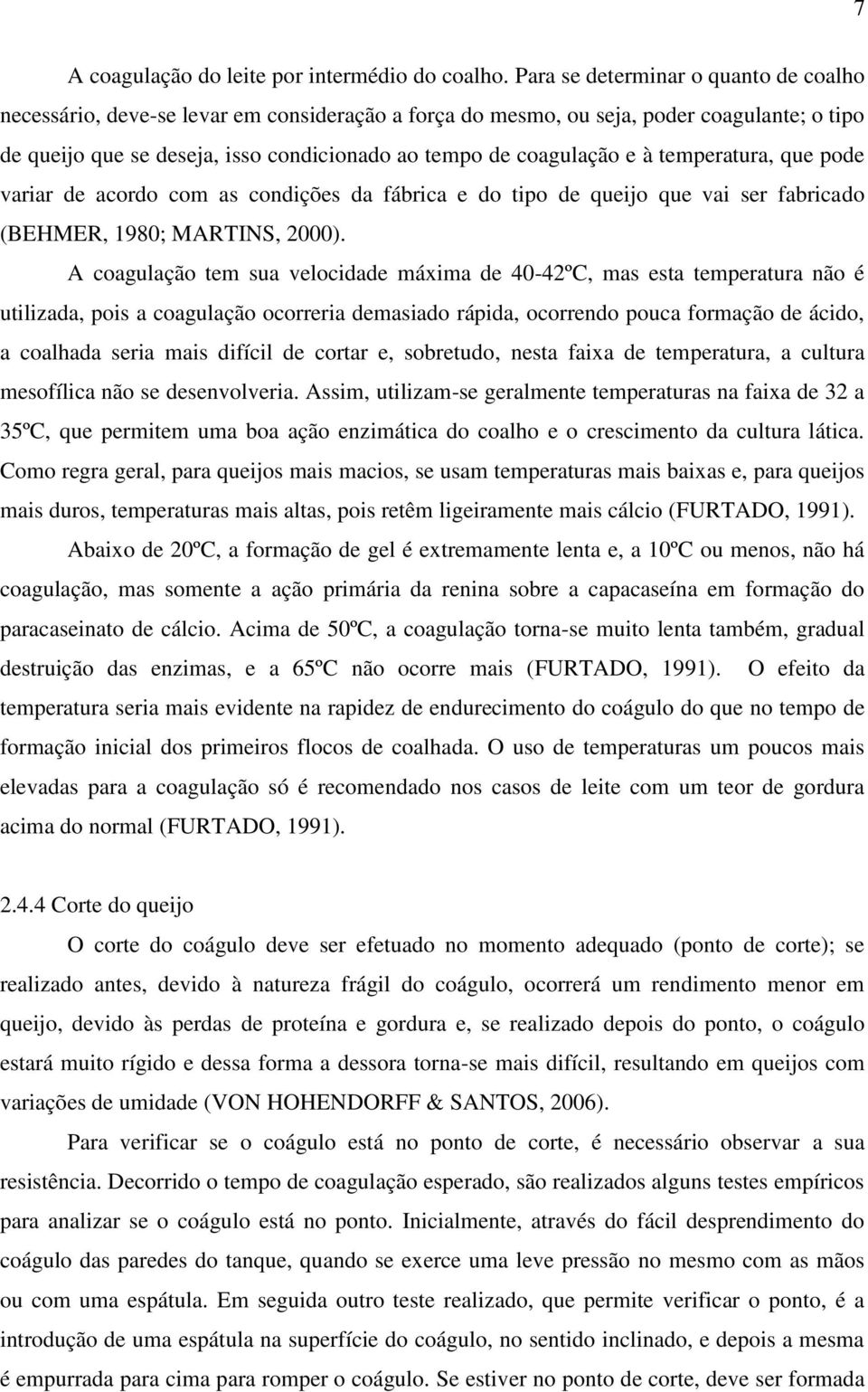 à temperatura, que pode variar de acordo com as condições da fábrica e do tipo de queijo que vai ser fabricado (BEHMER, 1980; MARTINS, 2000).