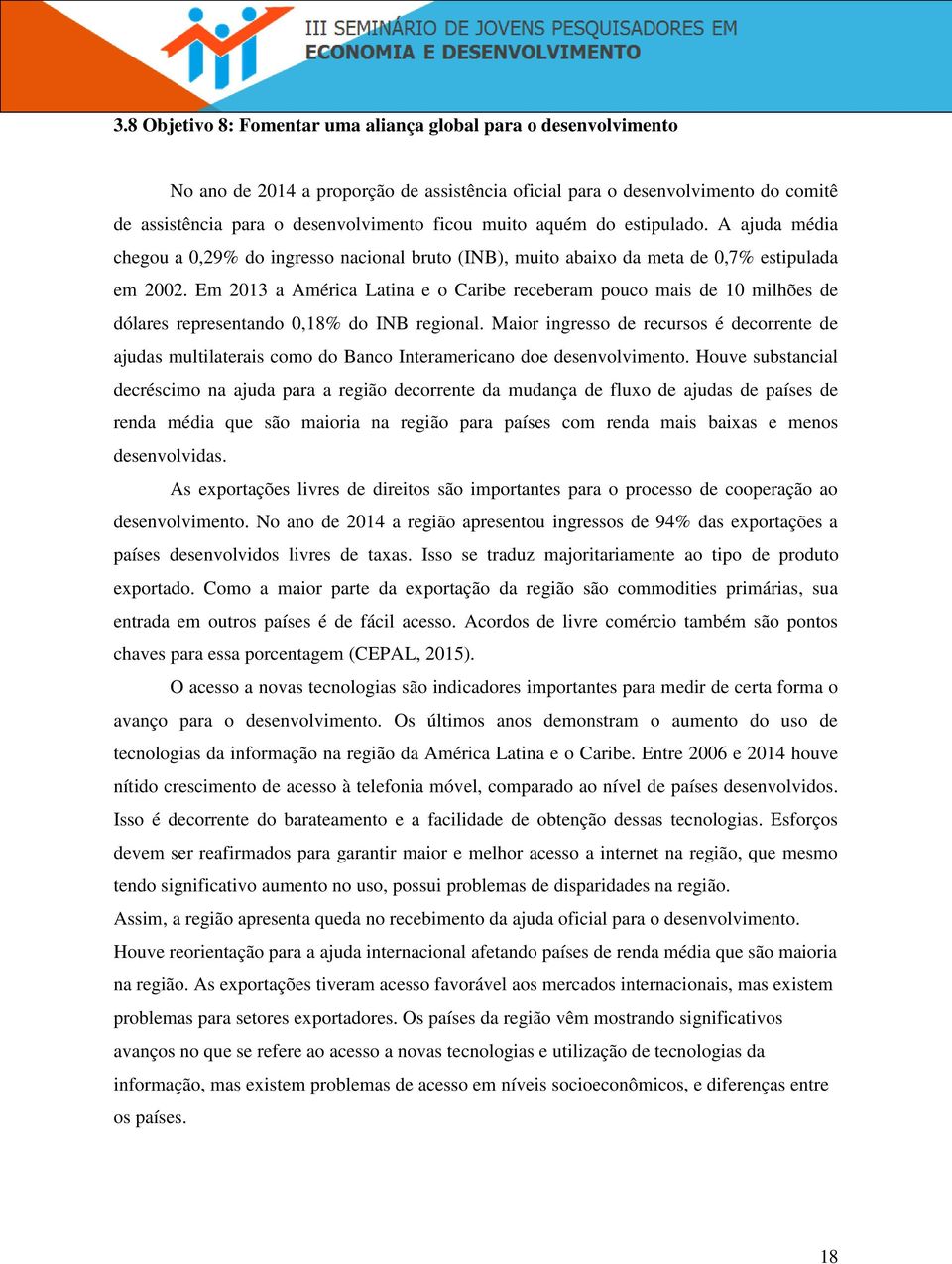 Em 2013 a América Latina e o Caribe receberam pouco mais de 10 milhões de dólares representando 0,18% do INB regional.