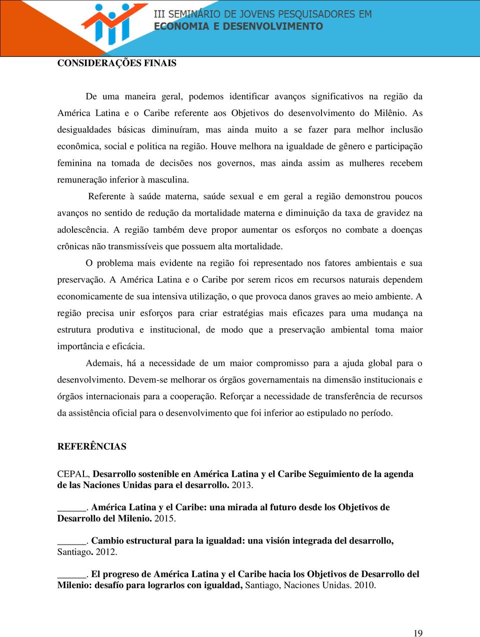 Houve melhora na igualdade de gênero e participação feminina na tomada de decisões nos governos, mas ainda assim as mulheres recebem remuneração inferior à masculina.