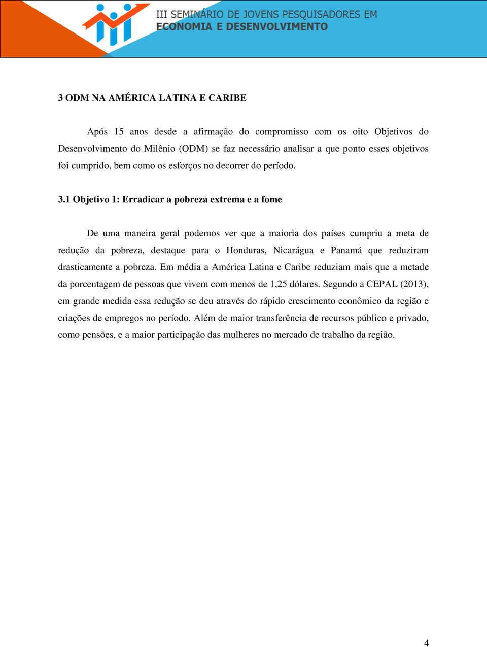 1 Objetivo 1: Erradicar a pobreza extrema e a fome De uma maneira geral podemos ver que a maioria dos países cumpriu a meta de redução da pobreza, destaque para o Honduras, Nicarágua e Panamá que