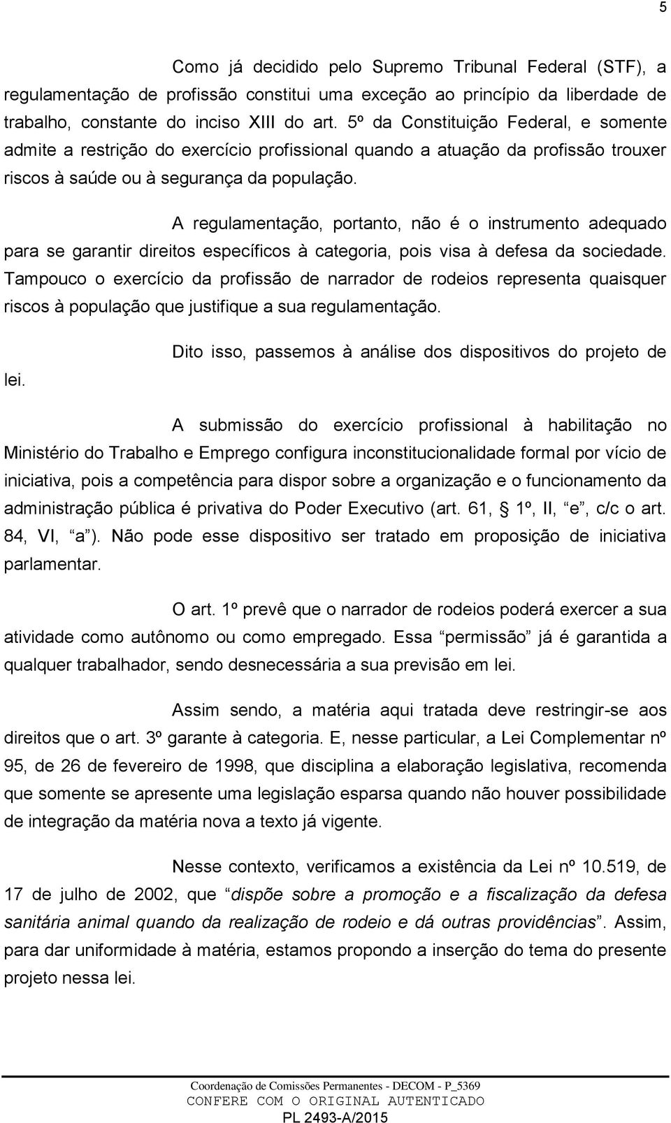 A regulamentação, portanto, não é o instrumento adequado para se garantir direitos específicos à categoria, pois visa à defesa da sociedade.