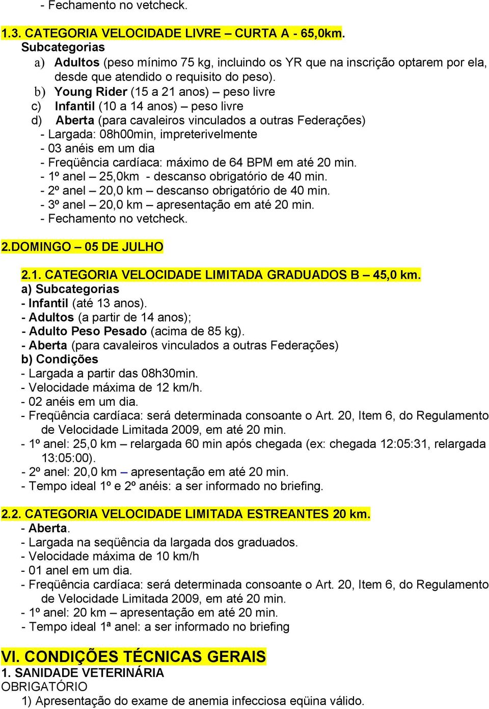 b) Young Rider (15 a 21 anos) peso livre c) Infantil (10 a 14 anos) peso livre d) Aberta (para cavaleiros vinculados a outras Federações) - Largada: 08h00min, impreterivelmente - 03 anéis em um dia -