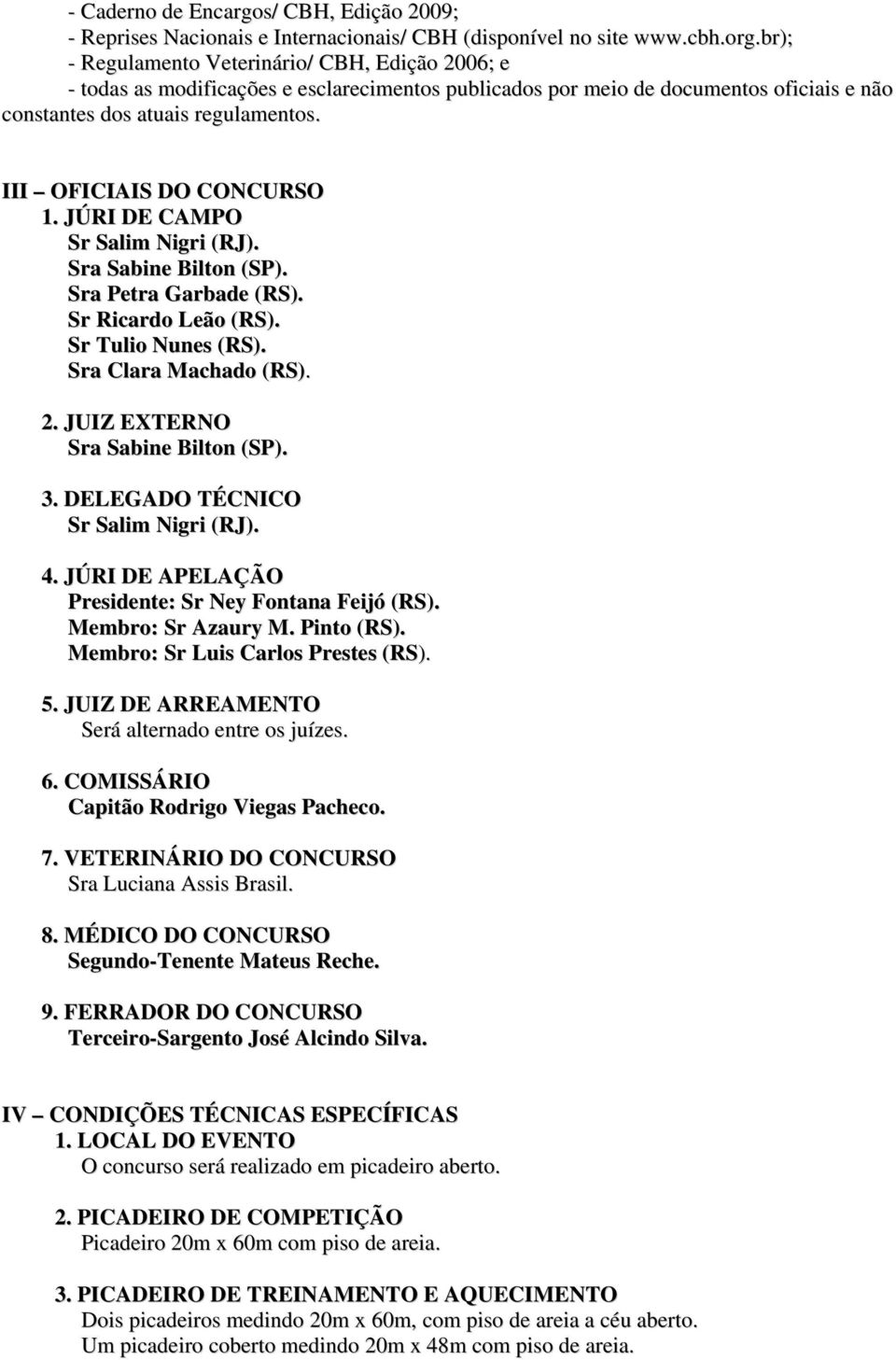 III OFICIAIS DO CONCURSO 1. JÚRI DE CAMPO Sr Salim Nigri (RJ). Sra Sabine Bilton (SP). Sra Petra Garbade (RS). Sr Ricardo Leão (RS). Sr Tulio Nunes (RS). Sra Clara Machado (RS). 2.