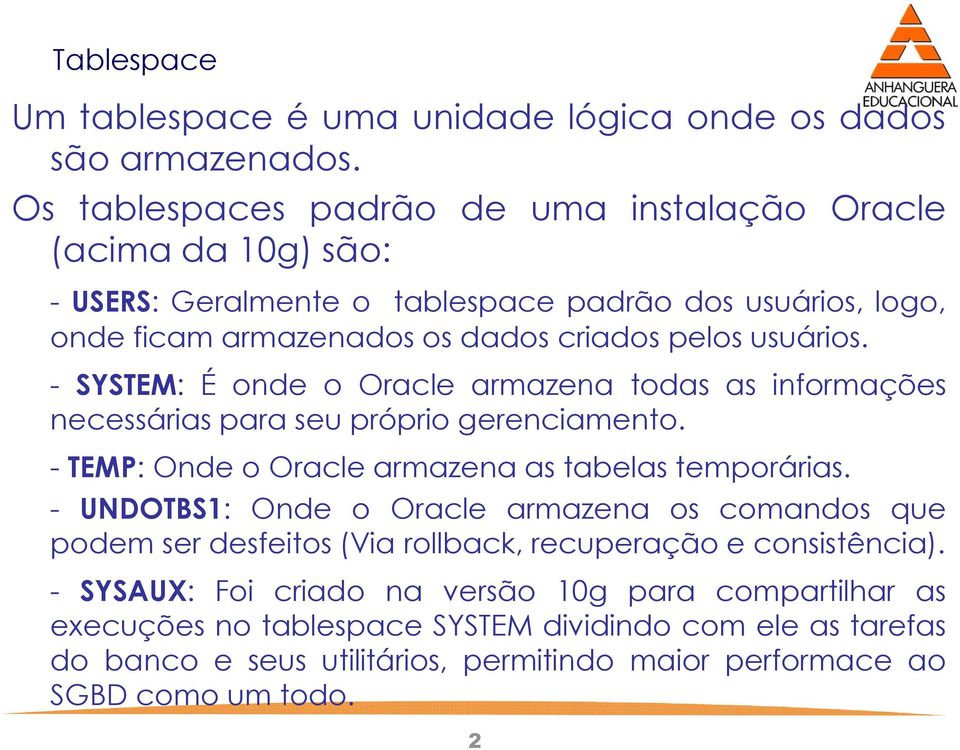 - SYSTEM: É onde o Oracle armazena todas as informações necessárias para seu próprio gerenciamento. - TEMP: Onde o Oracle armazena as tabelas temporárias.