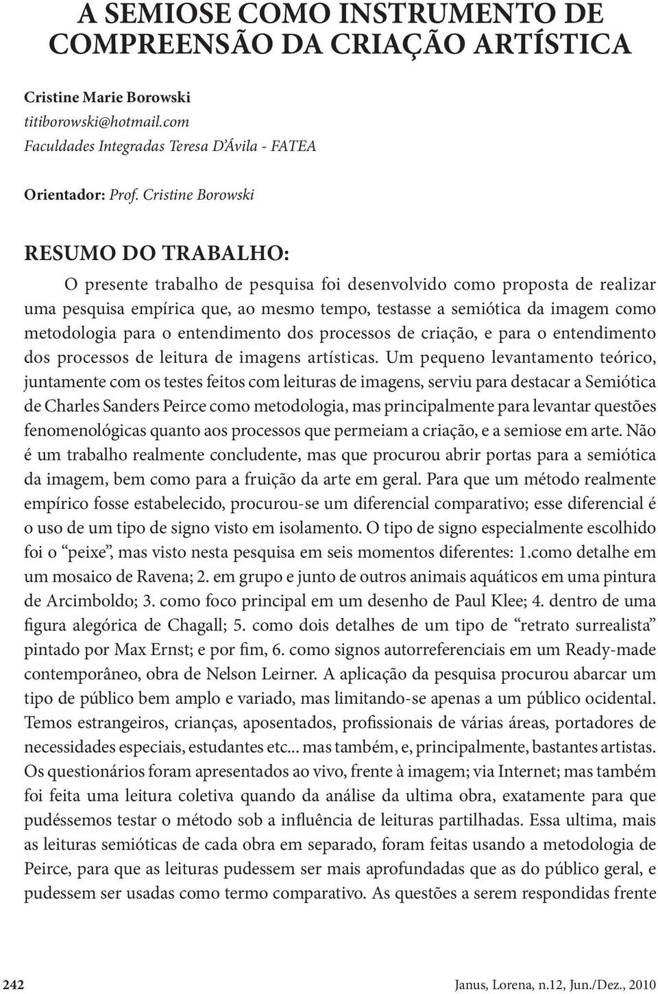 metodologia para o entendimento dos processos de criação, e para o entendimento dos processos de leitura de imagens artísticas.