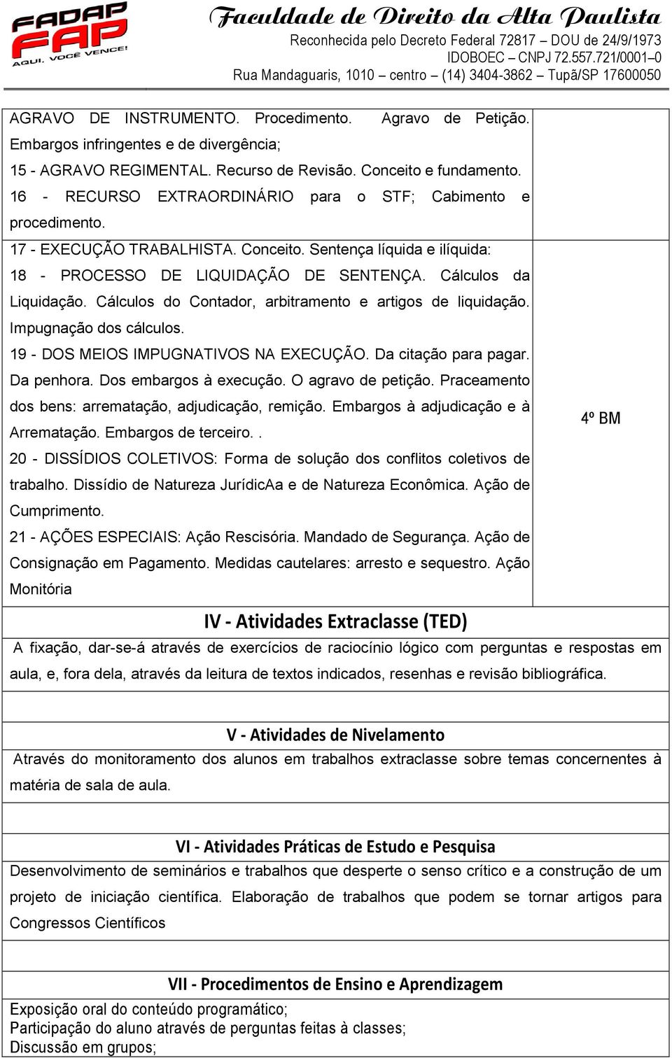 Cálculos do Contador, arbitramento e artigos de liquidação. Impugnação dos cálculos. 19 - DOS MEIOS IMPUGNATIVOS NA EXECUÇÃO. Da citação para pagar. Da penhora. Dos embargos à execução.