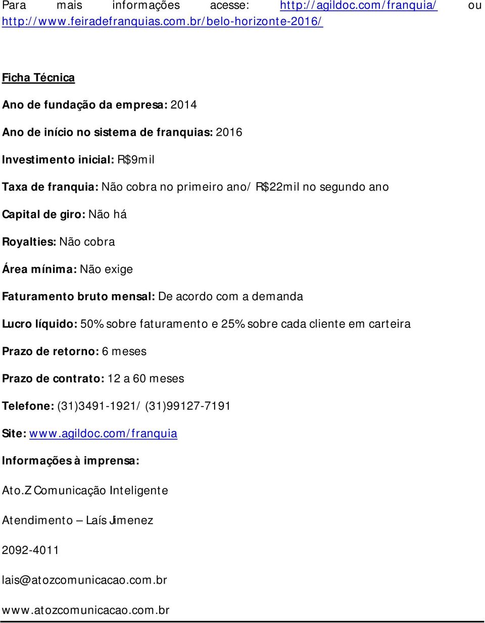 br/belo-horizonte-2016/ Ficha Técnica Ano de fundação da empresa: 2014 Ano de início no sistema de franquias: 2016 Investimento inicial: R$9mil Taxa de franquia: Não cobra no primeiro ano/