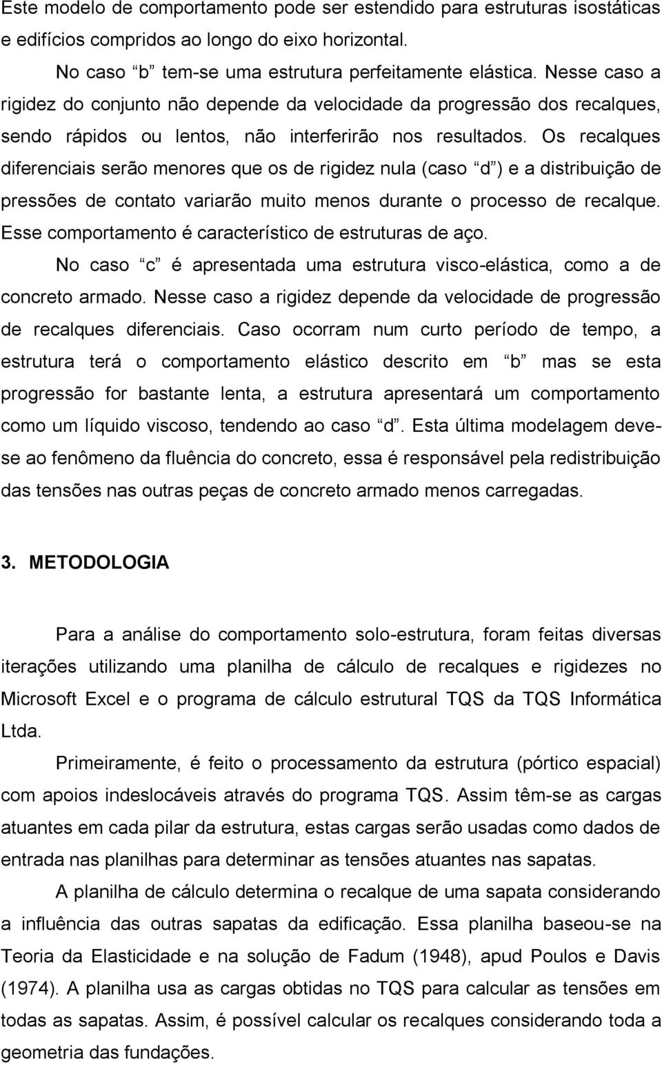 Os recalques diferenciais serão menores que os de rigidez nula (caso d ) e a distribuição de pressões de contato variarão muito menos durante o processo de recalque.