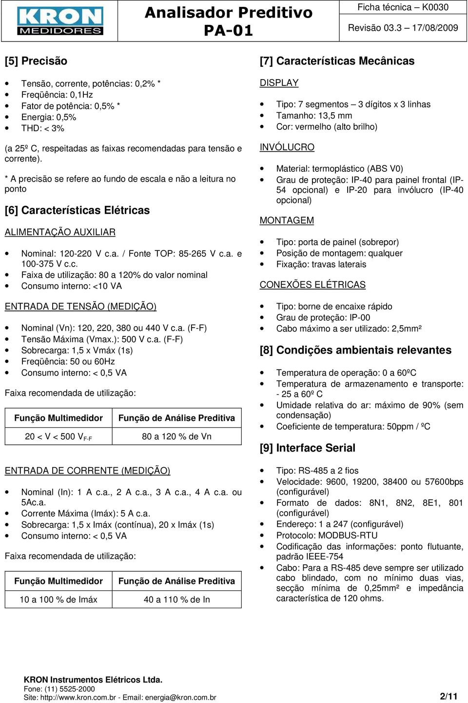 a. (F-F) Tensão Máxima (Vmax.): 500 V c.a. (F-F) Sobrecarga: 1,5 x Vmáx (1s) Freqüência: 50 ou 60Hz Consumo interno: < 0,5 VA Faixa recomendada de utilização: Função Multimedidor Função de Análise