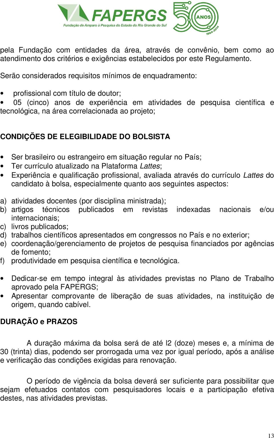 projeto; CONDIÇÕES DE ELEGIBILIDADE DO BOLSISTA Ser brasileiro ou estrangeiro em situação regular no País; Ter currículo atualizado na Plataforma Lattes; Experiência e qualificação profissional,