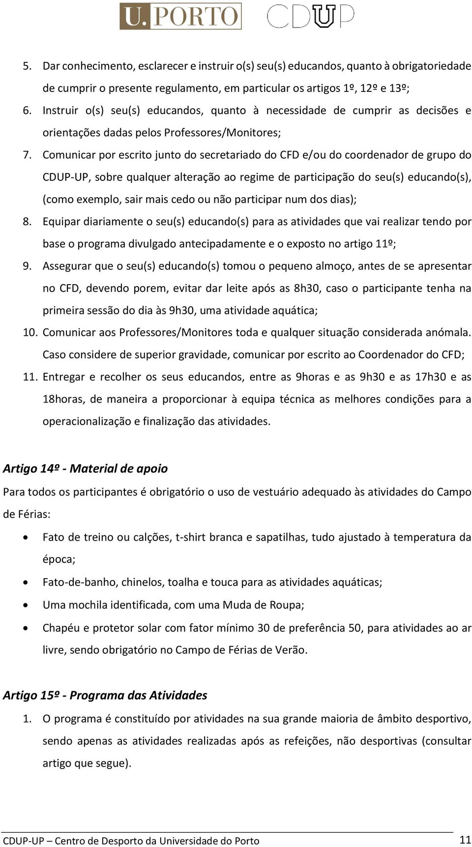 Comunicar por escrito junto do secretariado do CFD e/ou do coordenador de grupo do CDUP-UP, sobre qualquer alteração ao regime de participação do seu(s) educando(s), (como exemplo, sair mais cedo ou