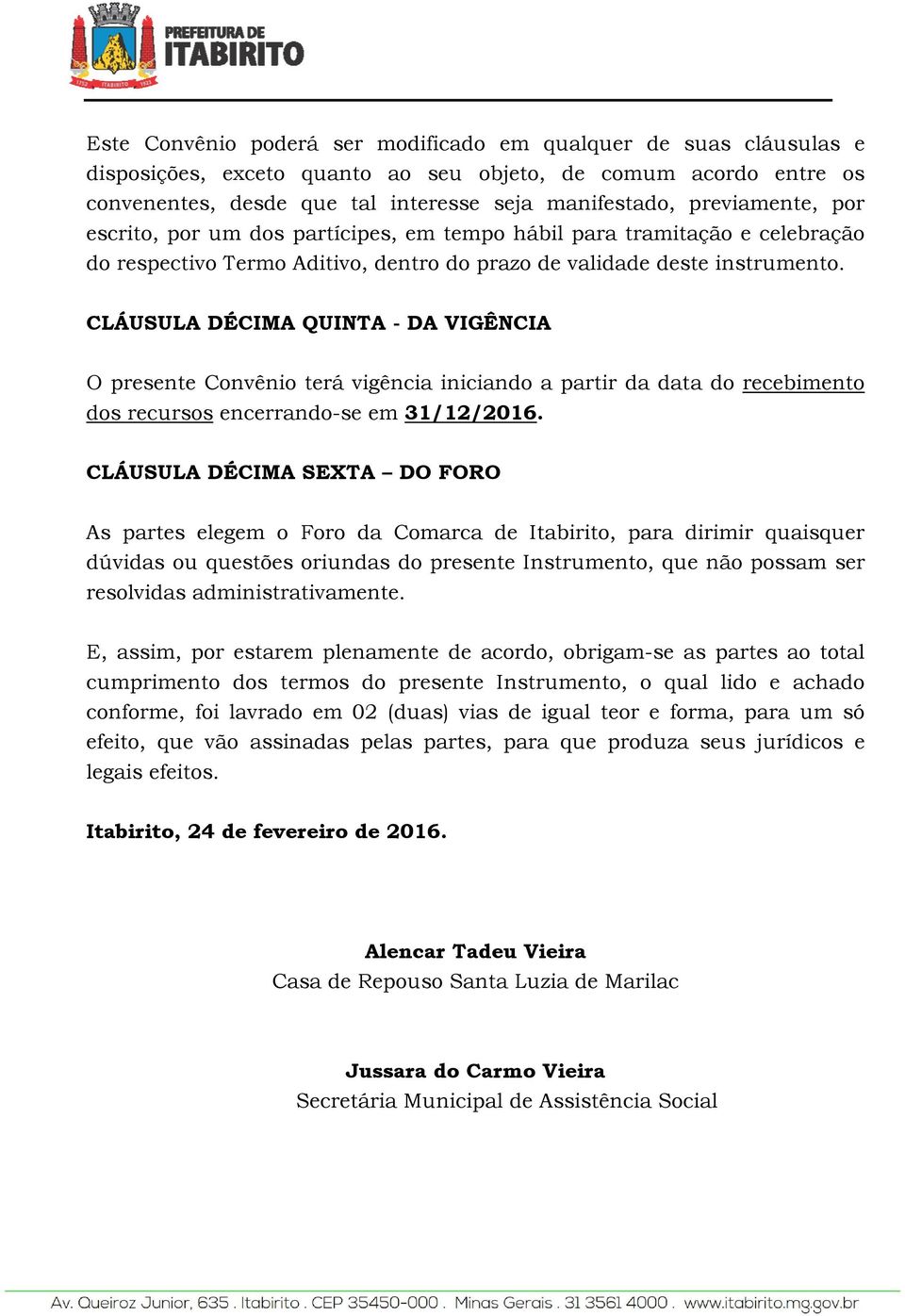 CLÁUSULA DÉCIMA QUINTA - DA VIGÊNCIA O presente Convênio terá vigência iniciando a partir da data do recebimento dos recursos encerrando-se em 31/12/.