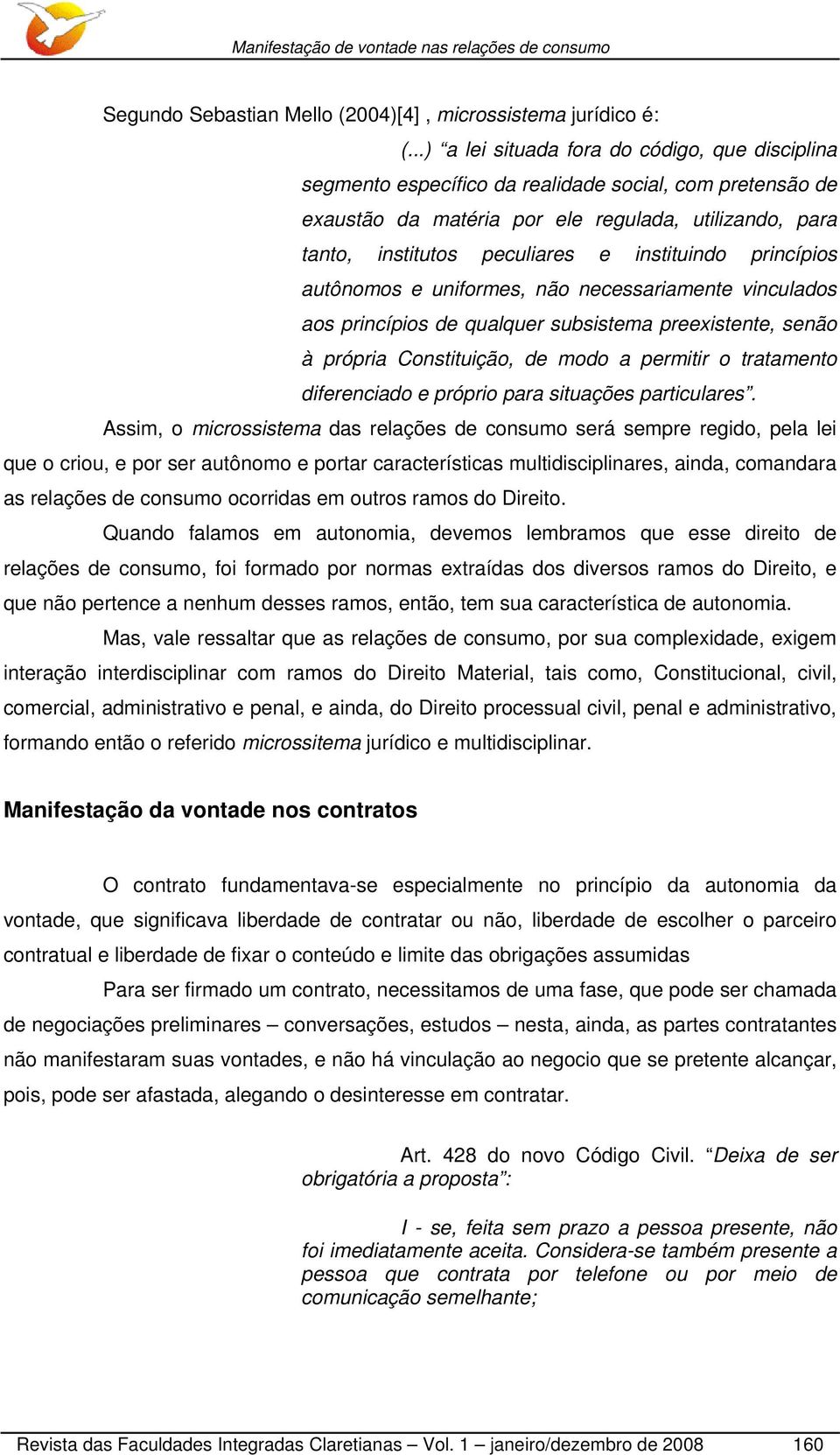 instituindo princípios autônomos e uniformes, não necessariamente vinculados aos princípios de qualquer subsistema preexistente, senão à própria Constituição, de modo a permitir o tratamento