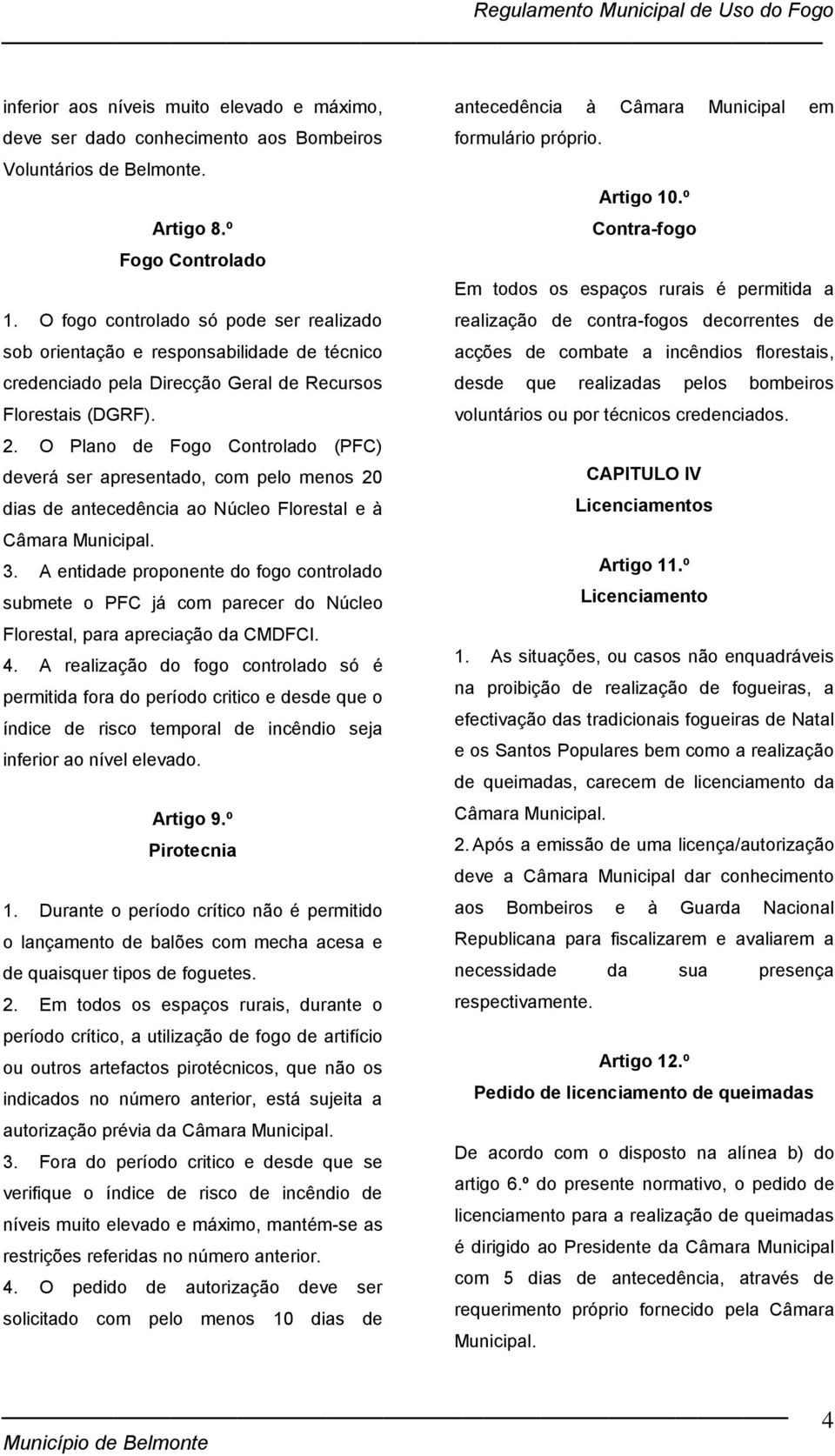 O Plano de Fogo Controlado (PFC) deverá ser apresentado, com pelo menos 20 dias de antecedência ao Núcleo Florestal e à Câmara Municipal. 3.