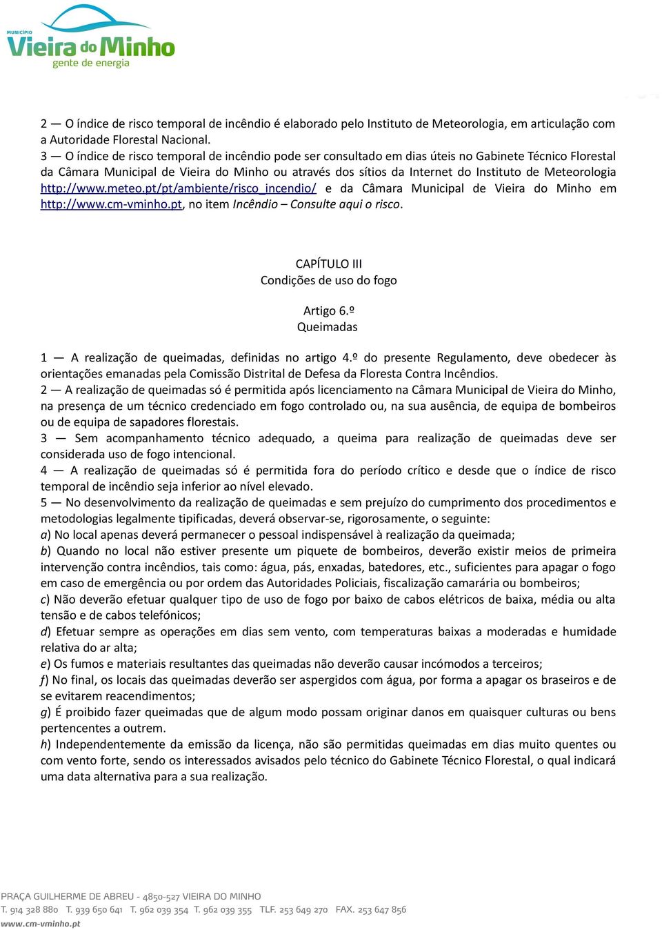 Meteorologia http://www.meteo.pt/pt/ambiente/risco_incendio/ e da Câmara Municipal de Vieira do Minho em http://www.cm-vminho.pt, no item Incêndio Consulte aqui o risco.