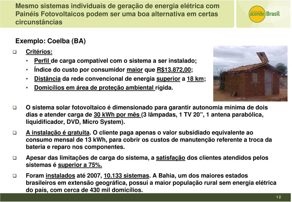 O sistema solar fotovoltaico é dimensionado para garantir autonomia mínima de dois dias e atender carga de 30 kwh por mês (3 lâmpadas, 1 TV 20, 1 antena parabólica, liquidificador, DVD, Micro System).