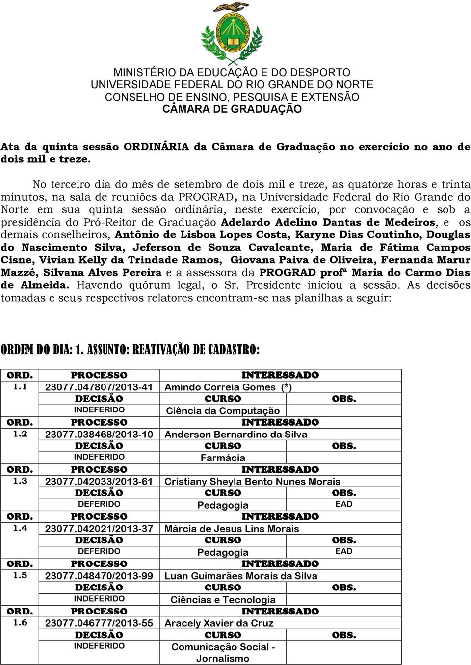 No terceiro dia do mês de setembro de dois mil e treze, as quatorze horas e trinta minutos, na sala de reuniões da PROGRAD, na Universidade Federal do Rio Grande do Norte em sua quinta sessão