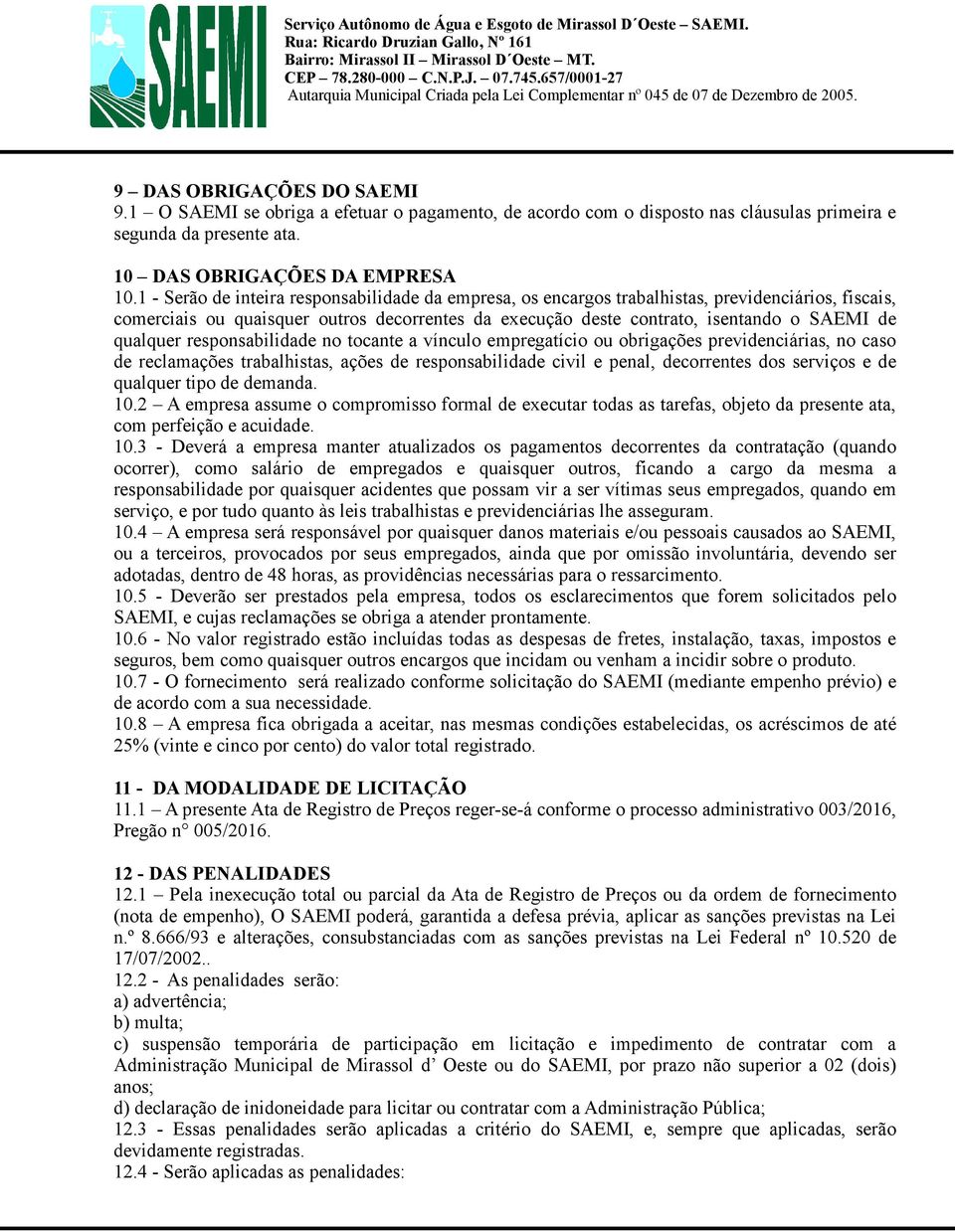 qualquer responsabilidade no tocante a vínculo empregatício ou obrigações previdenciárias, no caso de reclamações trabalhistas, ações de responsabilidade civil e penal, decorrentes dos serviços e de