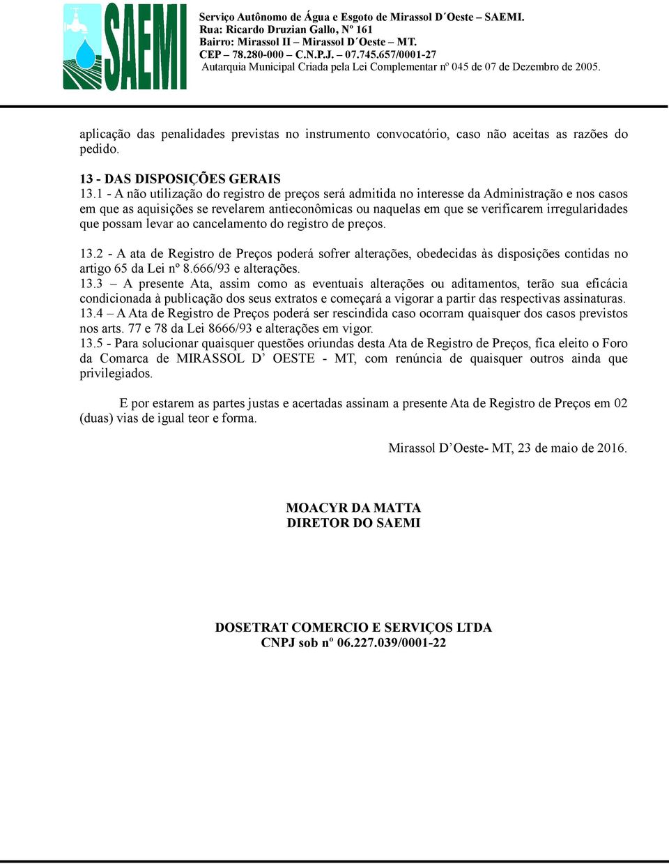 que possam levar ao cancelamento do registro de preços. 13.2 - A ata de Registro de Preços poderá sofrer alterações, obedecidas às disposições contidas no artigo 65 da Lei nº 8.666/93 e alterações.