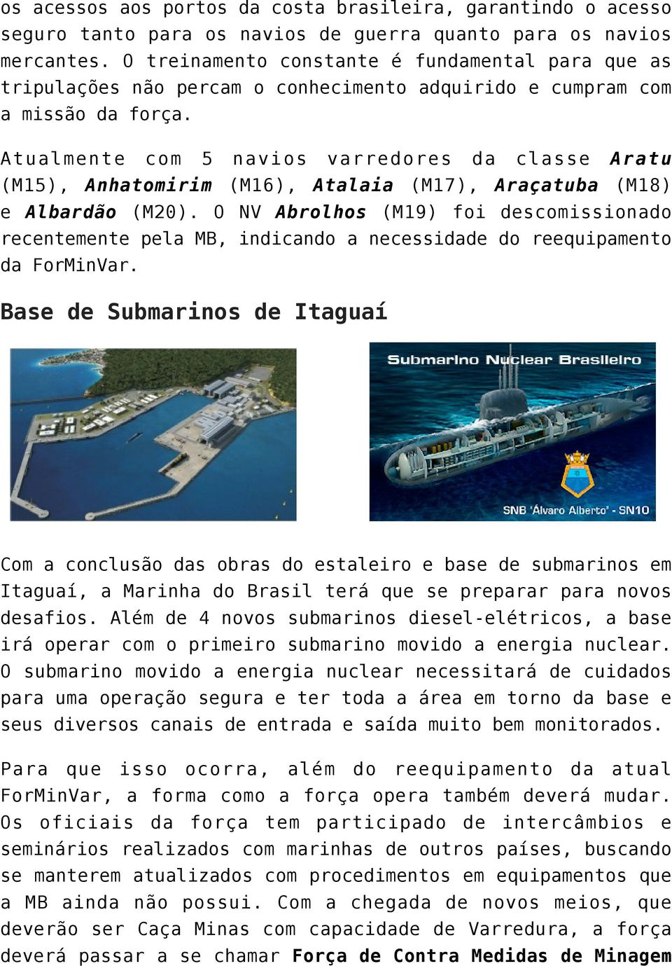 Atualmente com 5 navios varredores da classe Aratu (M15), Anhatomirim (M16), Atalaia (M17), Araçatuba (M18) e Albardão (M20).