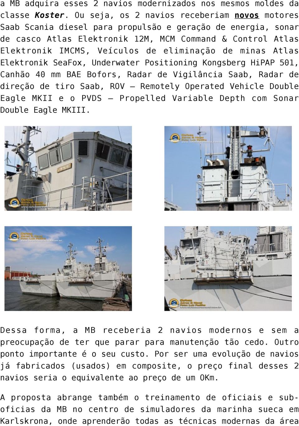 eliminação de minas Atlas Elektronik SeaFox, Underwater Positioning Kongsberg HiPAP 501, Canhão 40 mm BAE Bofors, Radar de Vigilância Saab, Radar de direção de tiro Saab, ROV Remotely Operated