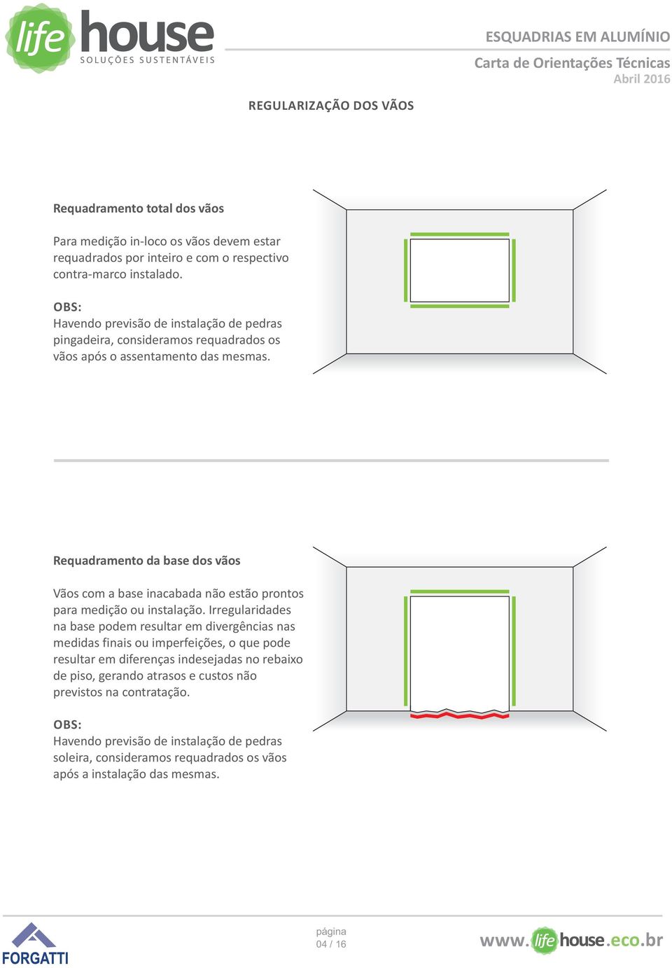 Requadramento da base dos vãos Vãos com a base inacabada não estão prontos para medição ou instalação.