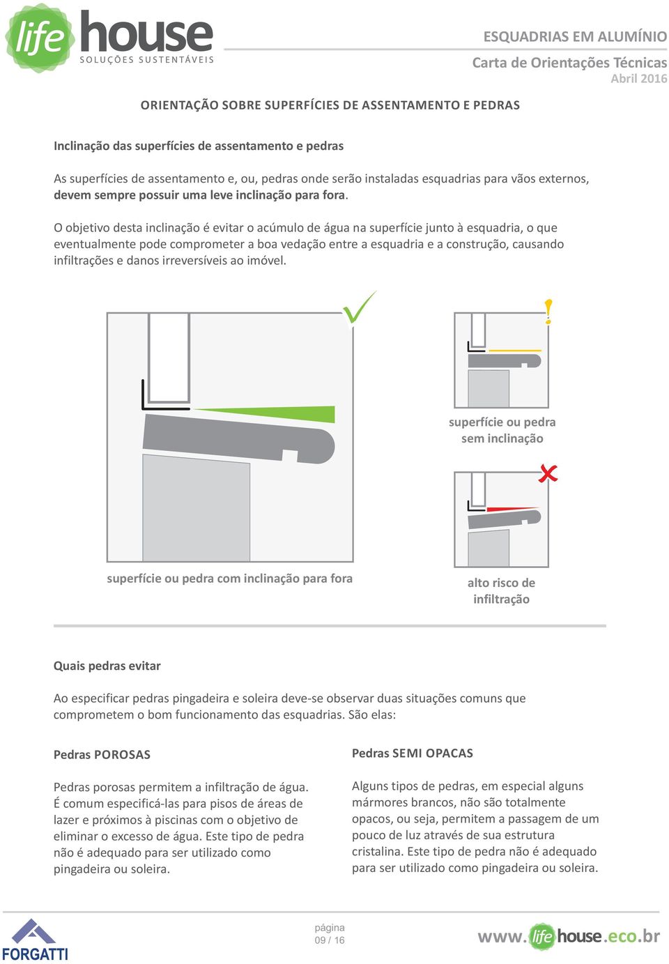 O objetivo desta inclinação é evitar o acúmulo de água na superfície junto à esquadria, o que eventualmente pode comprometer a boa vedação entre a esquadria e a construção, causando infiltrações e