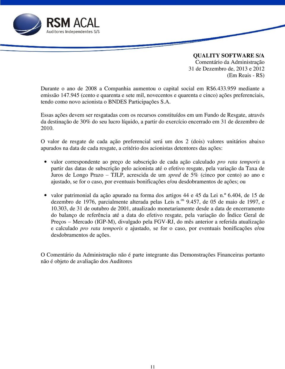 Essas ações devem ser resgatadas com os recursos constituídos em um Fundo de Resgate, através da destinação de 30% do seu lucro líquido, a partir do exercício encerrado em 31 de dezembro de 2010.