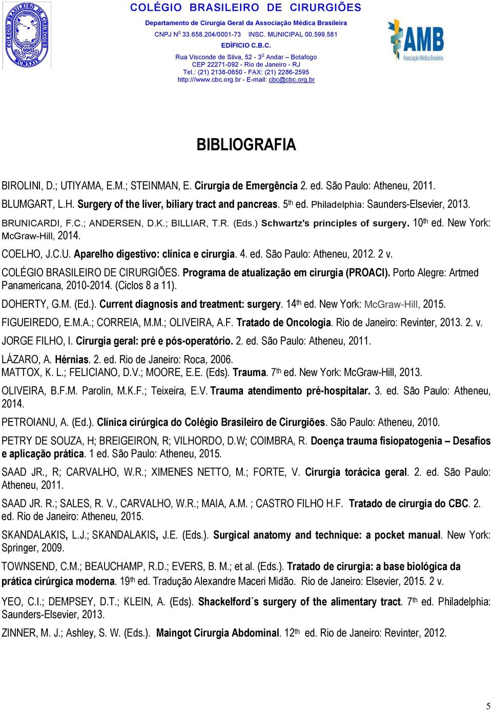 4. ed. São Paulo: Atheneu, 2012. 2 v. COLÉGIO BRASILEIRO DE CIRURGIÕES. Programa de atualização em cirurgia (PROACI). Porto Alegre: Artmed Panamericana, 2010-2014. (Ciclos 8 a 11). DOHERTY, G.M. (Ed.