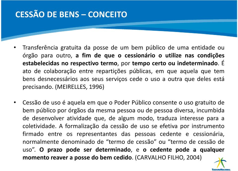 (meirelles, 1996) Cessão de uso é aquela em que o Poder Público consente ousogratuito de bem público por órgãos da mesma pessoa ou de pessoa diversa, incumbida de desenvolver atividade que, de algum