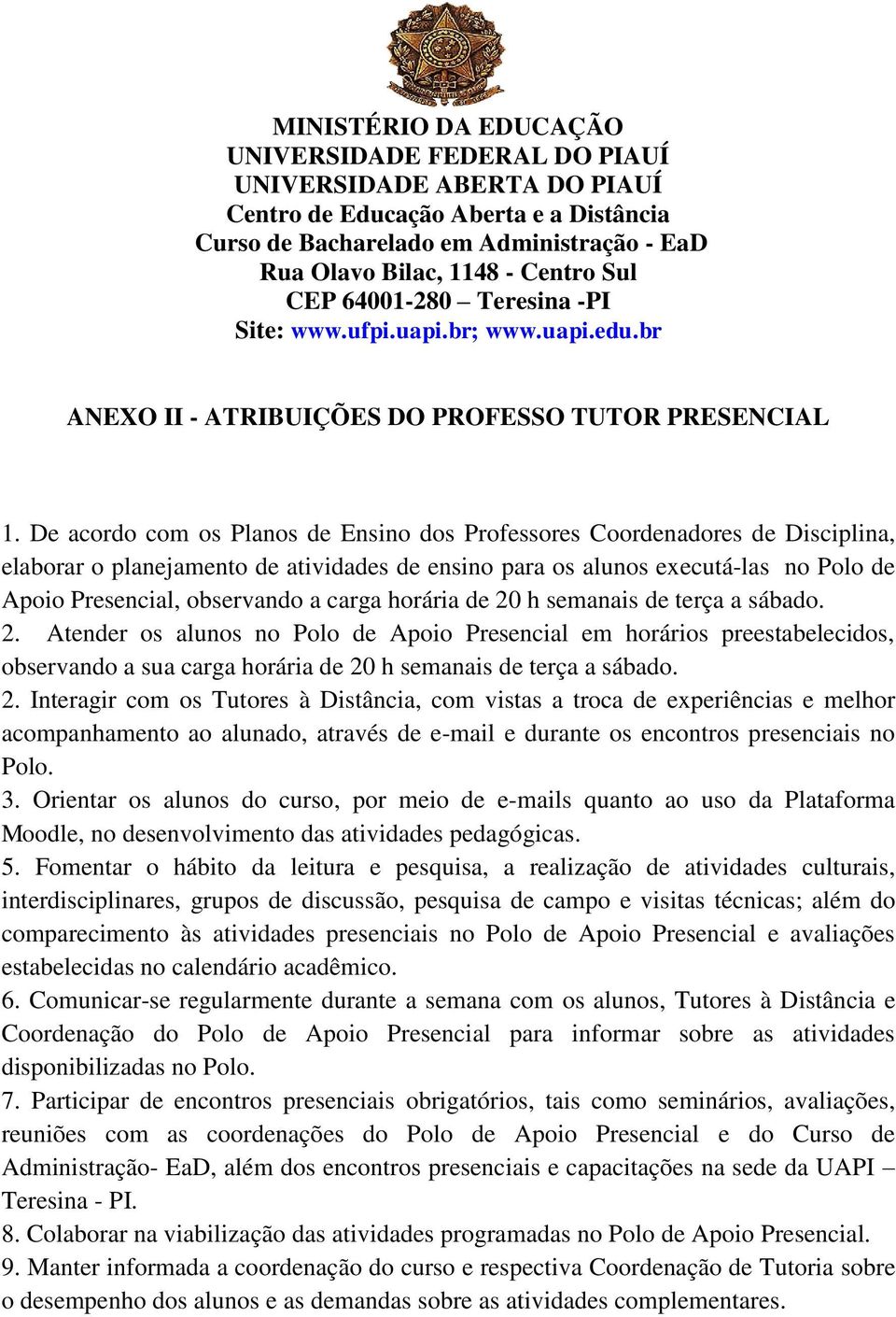 carga horária de 20 h semanais de terça a sábado. 2. Atender os alunos no Polo de Apoio Presencial em horários preestabelecidos, observando a sua carga horária de 20 h semanais de terça a sábado. 2. Interagir com os Tutores à Distância, com vistas a troca de experiências e melhor acompanhamento ao alunado, através de e-mail e durante os encontros presenciais no Polo.