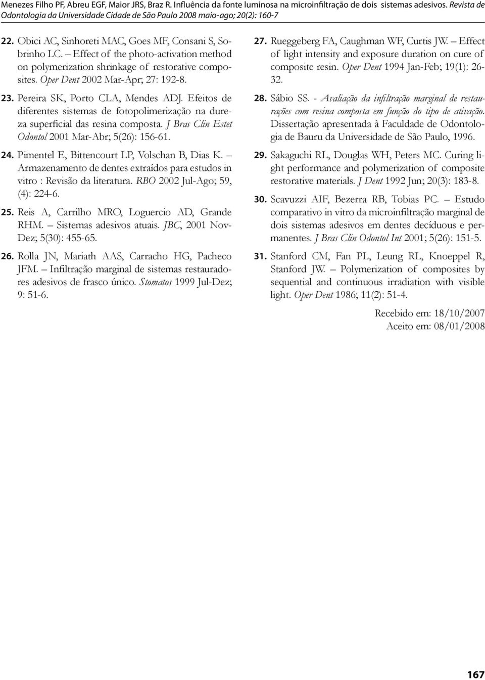 Pimentel E, Bittencourt LP, Volschan B, Dias K. Armazenamento de dentes extraídos para estudos in vitro : Revisão da literatura. RBO 2002 Jul-Ago; 59, (4): 224-6. 25.