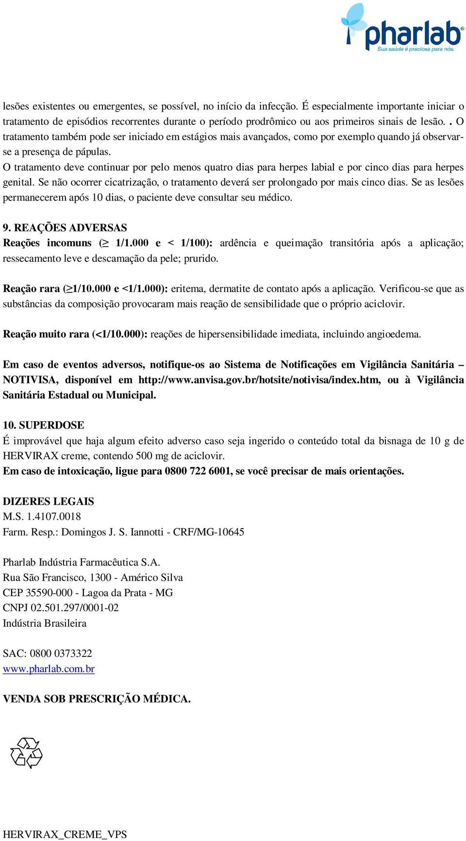 . O tratamento também pode ser iniciado em estágios mais avançados, como por exemplo quando já observarse a presença de pápulas.