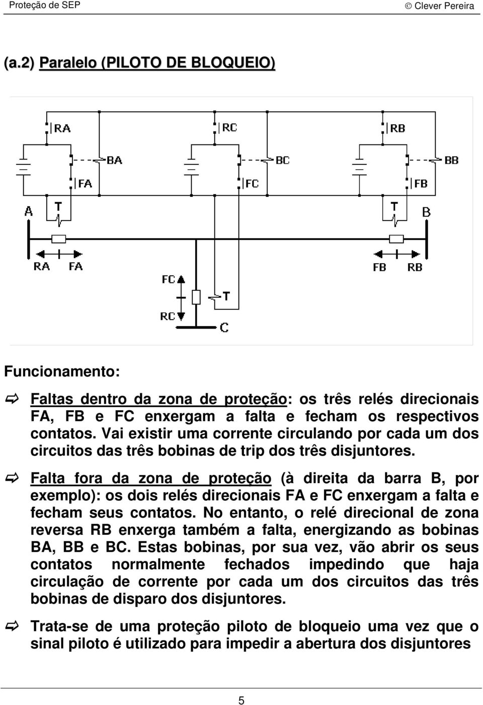 fora da zona de proteção (à direita da barra B, por explo): os dois relés direcionais FA e FC enxergam a falta e fecham seus contatos.