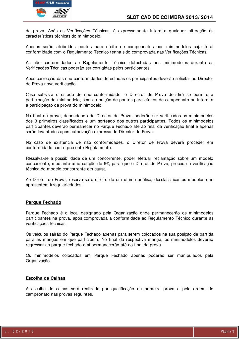 As não conformidades ao Regulamento Técnico detectadas nos minimodelos durante as Verificações Técnicas poderão ser corrigidas pelos participantes.