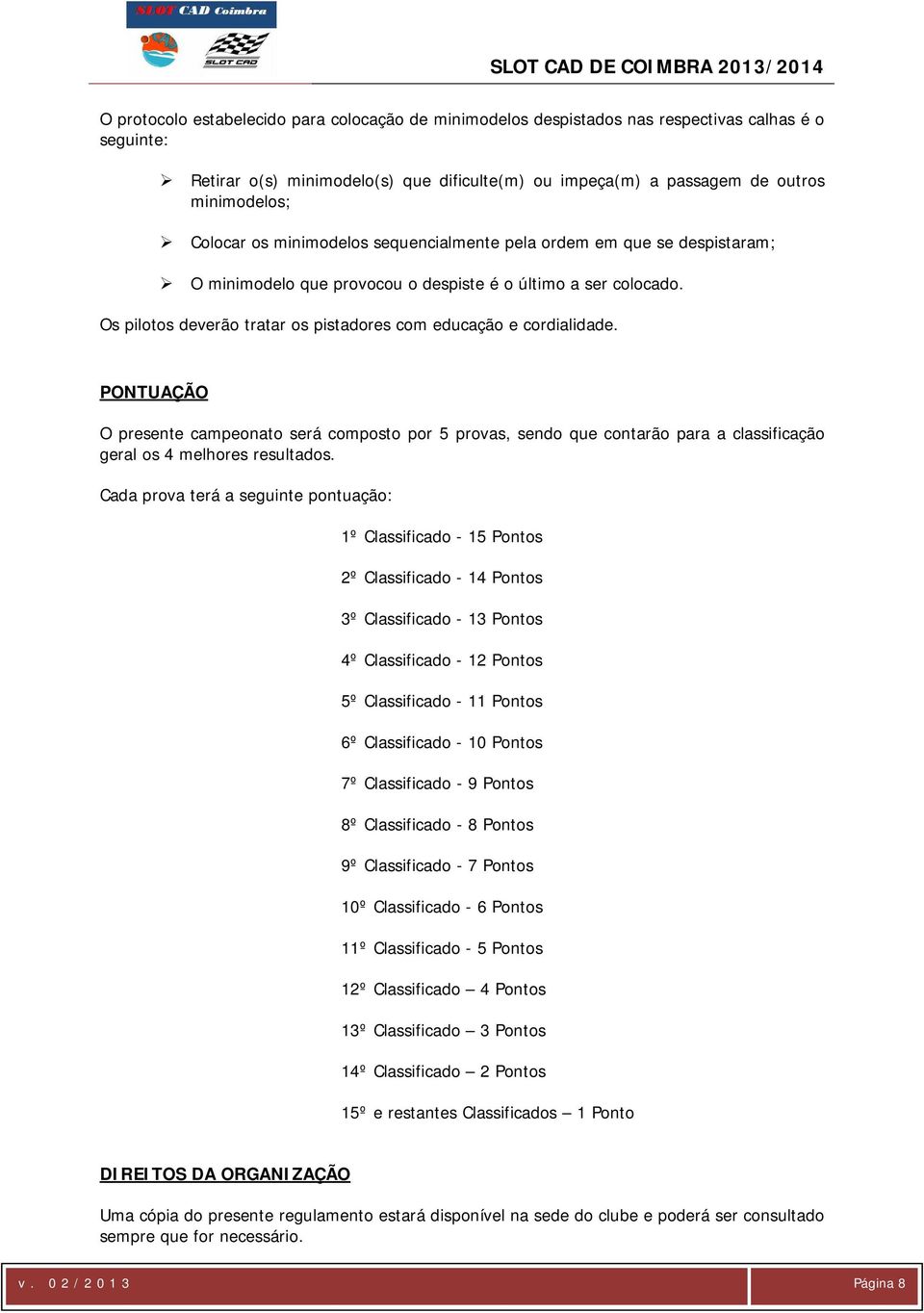 Os pilotos deverão tratar os pistadores com educação e cordialidade. PONTUAÇÃO O presente campeonato será composto por 5 provas, sendo que contarão para a classificação geral os 4 melhores resultados.